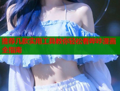 推荐几款实用工具教你轻松看哔咔漫画全指南  第2张