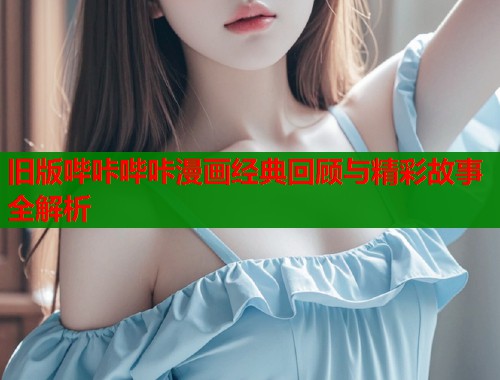 旧版哔咔哔咔漫画经典回顾与精彩故事全解析  第1张
