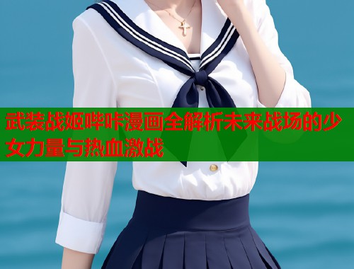 武装战姬哔咔漫画全解析未来战场的少女力量与热血激战  第1张