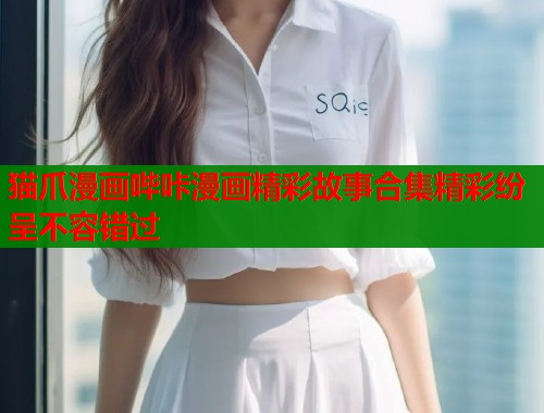 猫爪漫画哔咔漫画精彩故事合集精彩纷呈不容错过  第1张