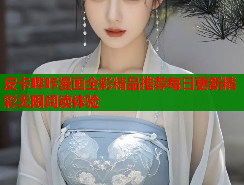 皮卡哔咔漫画全彩精品推荐每日更新精彩无限阅读体验  第2张