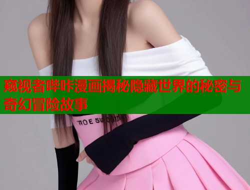 窥视者哔咔漫画揭秘隐藏世界的秘密与奇幻冒险故事  第1张