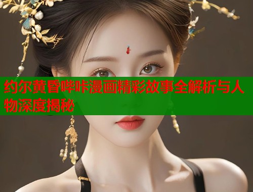 约尔黄昏哔咔漫画精彩故事全解析与人物深度揭秘  第1张