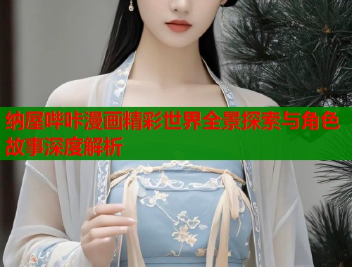 纳屋哔咔漫画精彩世界全景探索与角色故事深度解析  第1张